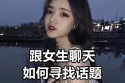 如何与女生聊天找话题（成为聊天高手，吸引女生的注意）