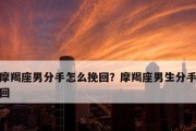 摩羯座分手后如何挽回对方（在失去对方之后，如何重新赢回他的心）